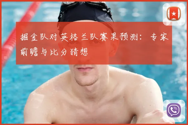 掘金队对英格兰队赛果预测：专家前瞻与比分猜想