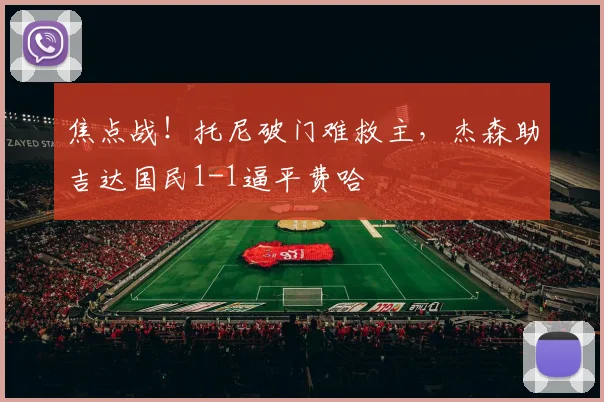 焦点战！托尼破门难救主，杰森助吉达国民1-1逼平费哈