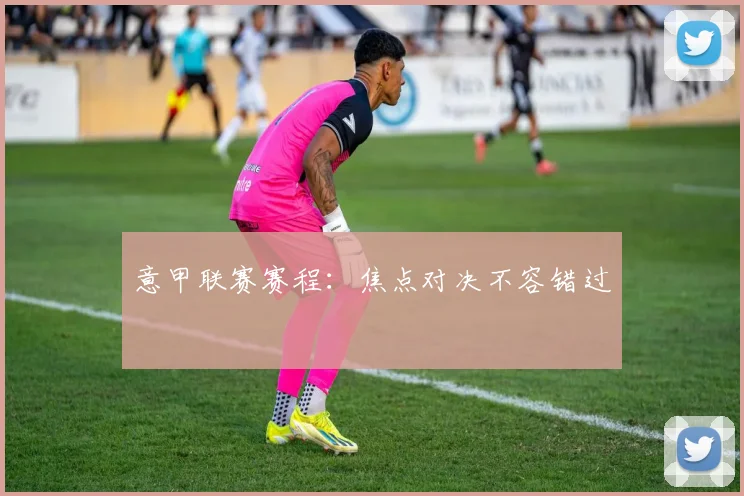 意甲联赛赛程:焦点对决不容错过