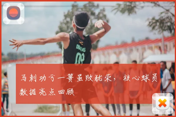 马刺功亏一篑虽败犹荣,核心球员数据亮点回顾