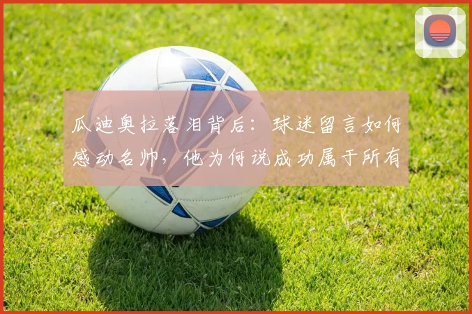 瓜迪奥拉落泪背后:球迷留言如何感动名帅,他为何说成功属于所有人?