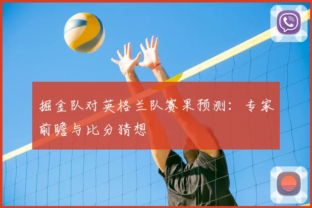 掘金队对英格兰队赛果预测:专家前瞻与比分猜想